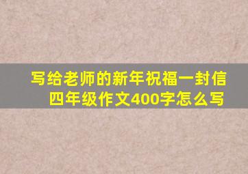 写给老师的新年祝福一封信四年级作文400字怎么写