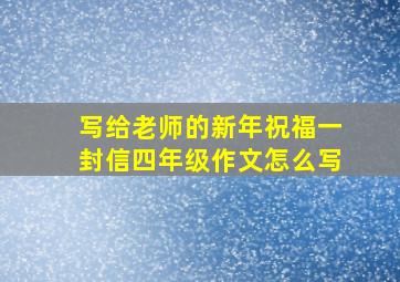 写给老师的新年祝福一封信四年级作文怎么写