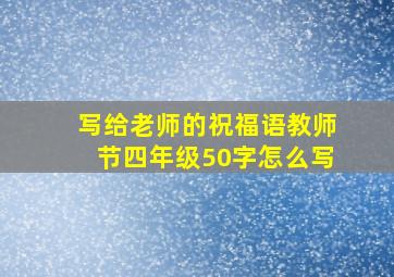 写给老师的祝福语教师节四年级50字怎么写