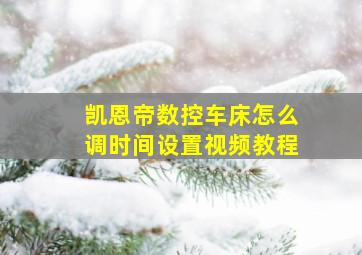 凯恩帝数控车床怎么调时间设置视频教程