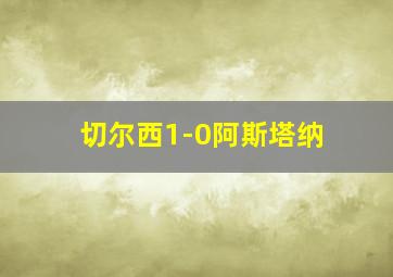 切尔西1-0阿斯塔纳