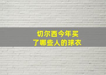 切尔西今年买了哪些人的球衣