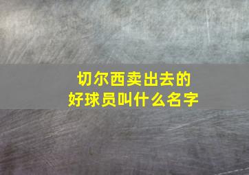 切尔西卖出去的好球员叫什么名字