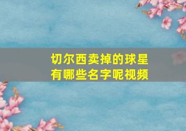 切尔西卖掉的球星有哪些名字呢视频