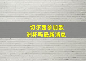 切尔西参加欧洲杯吗最新消息