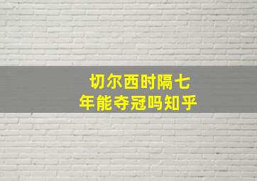 切尔西时隔七年能夺冠吗知乎