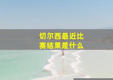 切尔西最近比赛结果是什么