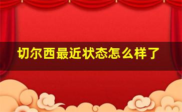 切尔西最近状态怎么样了