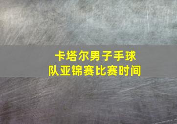 卡塔尔男子手球队亚锦赛比赛时间