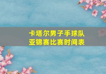 卡塔尔男子手球队亚锦赛比赛时间表