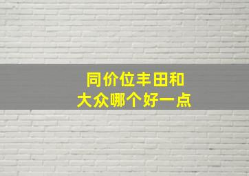 同价位丰田和大众哪个好一点