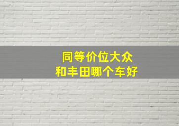 同等价位大众和丰田哪个车好