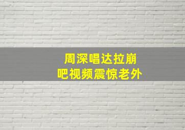 周深唱达拉崩吧视频震惊老外