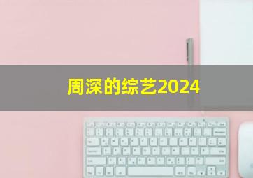 周深的综艺2024