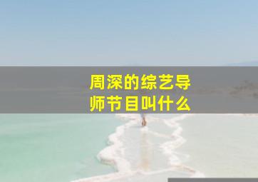 周深的综艺导师节目叫什么