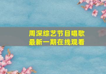 周深综艺节目唱歌最新一期在线观看