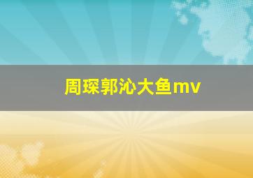 周琛郭沁大鱼mv