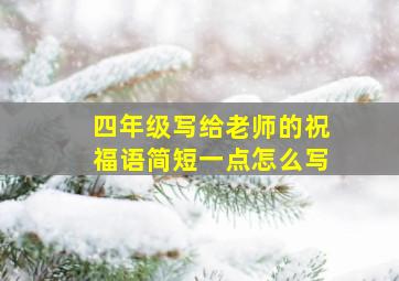 四年级写给老师的祝福语简短一点怎么写