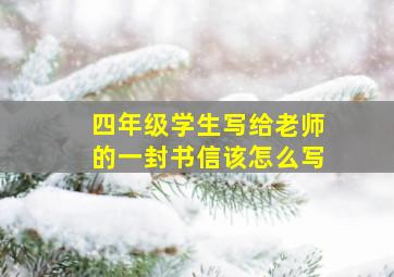 四年级学生写给老师的一封书信该怎么写