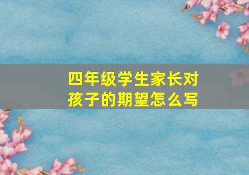 四年级学生家长对孩子的期望怎么写