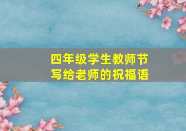 四年级学生教师节写给老师的祝福语