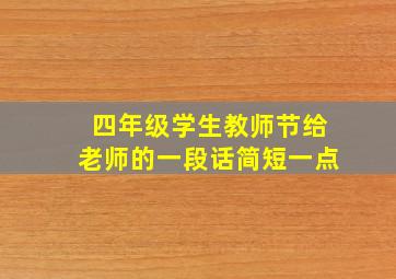 四年级学生教师节给老师的一段话简短一点