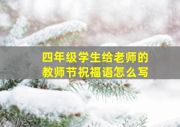 四年级学生给老师的教师节祝福语怎么写