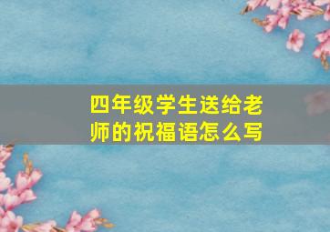 四年级学生送给老师的祝福语怎么写