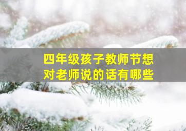 四年级孩子教师节想对老师说的话有哪些