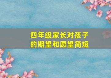 四年级家长对孩子的期望和愿望简短