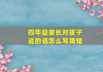 四年级家长对孩子说的话怎么写简短