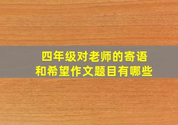 四年级对老师的寄语和希望作文题目有哪些