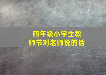 四年级小学生教师节对老师说的话