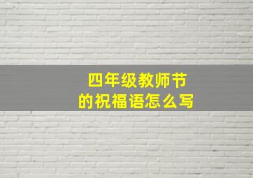 四年级教师节的祝福语怎么写