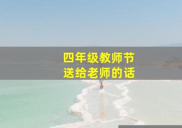 四年级教师节送给老师的话