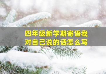 四年级新学期寄语我对自己说的话怎么写