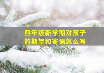 四年级新学期对孩子的期望和寄语怎么写