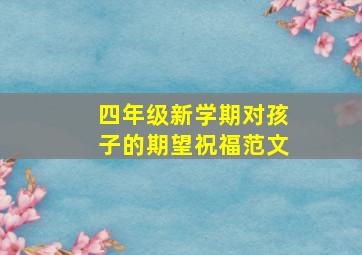 四年级新学期对孩子的期望祝福范文