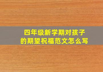 四年级新学期对孩子的期望祝福范文怎么写