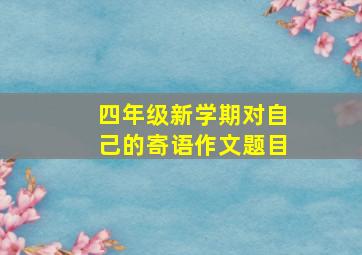 四年级新学期对自己的寄语作文题目