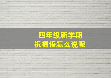 四年级新学期祝福语怎么说呢