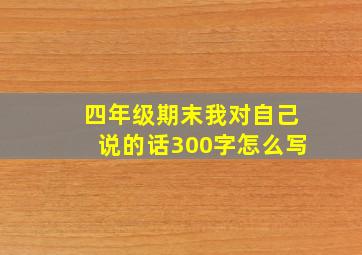 四年级期末我对自己说的话300字怎么写