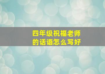 四年级祝福老师的话语怎么写好