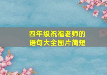 四年级祝福老师的语句大全图片简短