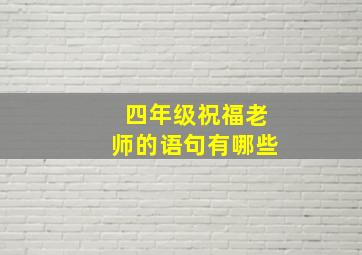 四年级祝福老师的语句有哪些