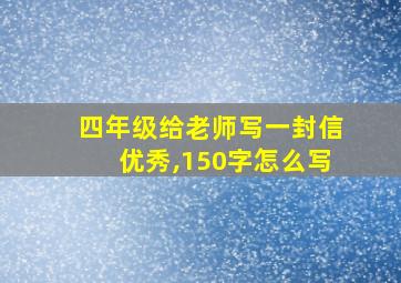 四年级给老师写一封信优秀,150字怎么写