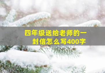 四年级送给老师的一封信怎么写400字