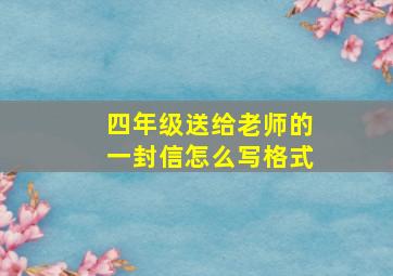 四年级送给老师的一封信怎么写格式