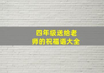 四年级送给老师的祝福语大全