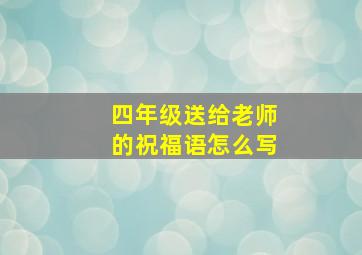 四年级送给老师的祝福语怎么写